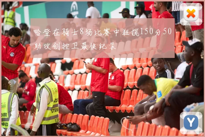 哈登在骑士8场比赛中狂揽150分50助攻创控卫最快纪录