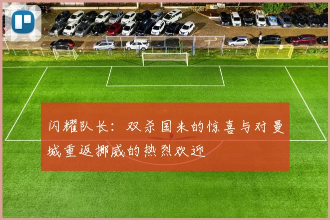 闪耀队长：双杀国米的惊喜与对曼城重返挪威的热烈欢迎