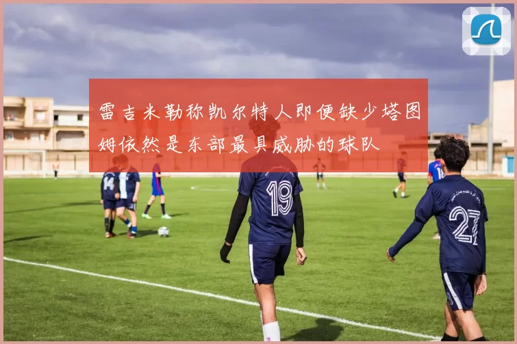 雷吉米勒称凯尔特人即便缺少塔图姆依然是东部最具威胁的球队
