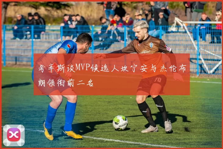 考辛斯谈MVP候选人坎宁安与杰伦布朗领衔前二名