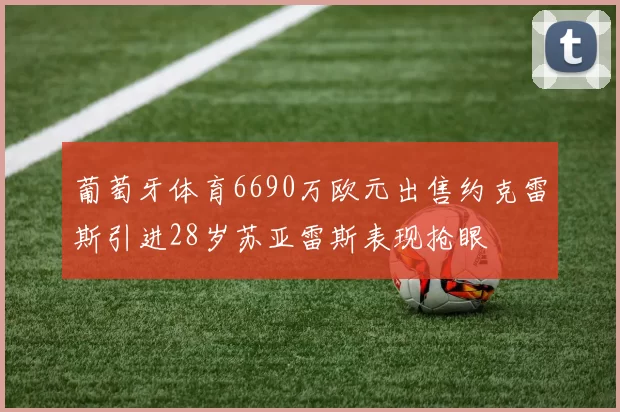 葡萄牙体育6690万欧元出售约克雷斯引进28岁苏亚雷斯表现抢眼
