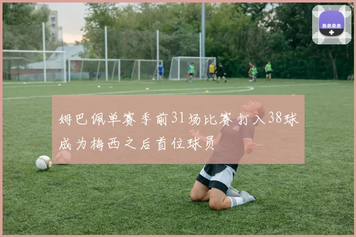 姆巴佩单赛季前31场比赛打入38球成为梅西之后首位球员