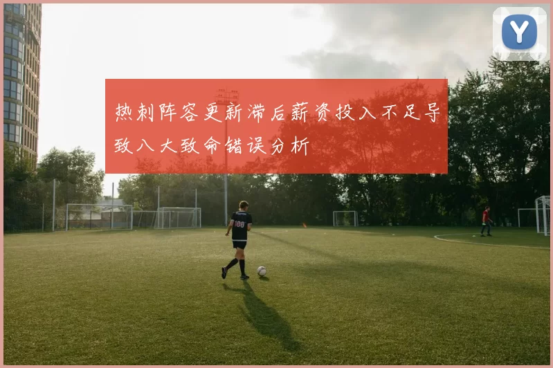 热刺阵容更新滞后薪资投入不足导致八大致命错误分析