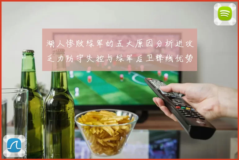 湖人惨败绿军的五大原因分析进攻乏力防守失控与绿军后卫锋线优势