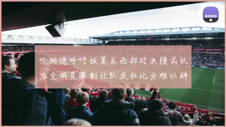 伦纳德呼吁恢复东西部对决模式认为全明星赛制让队友和比分难以辨认