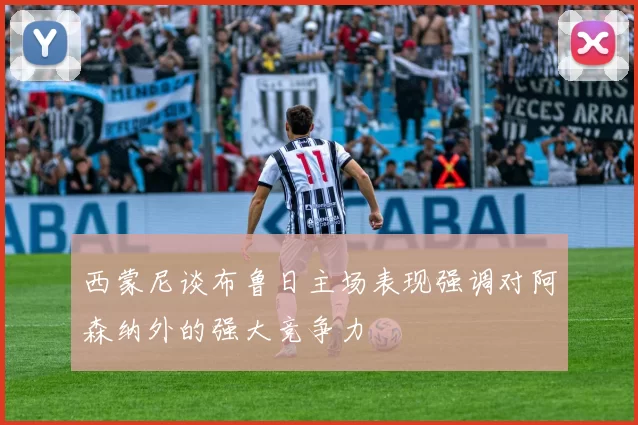 西蒙尼谈布鲁日主场表现强调对阿森纳外的强大竞争力