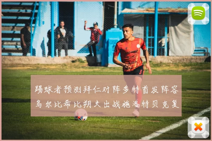 踢球者预测拜仁对阵多特首发阵容乌尔比希比朔夫出战施洛特贝克复出