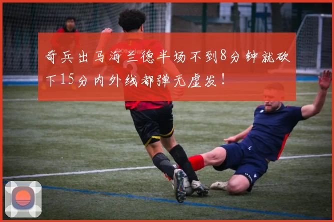 奇兵出马海兰德半场不到8分钟就砍下15分内外线都弹无虚发！