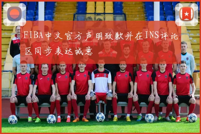 FIBA中文官方声明致歉并在INS评论区同步表达诚意